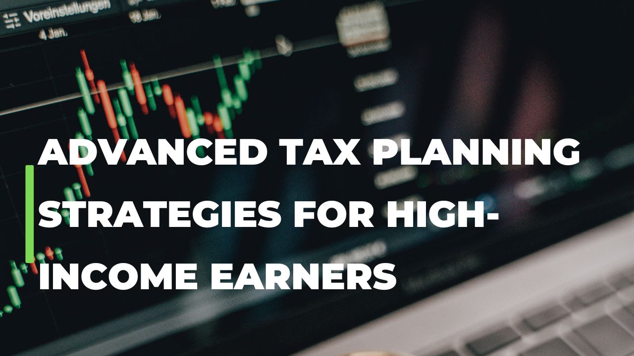 Advanced Tax Planning Strategies for High-Income Earners