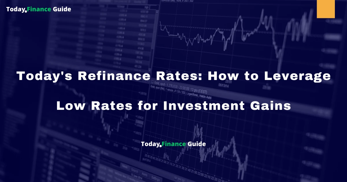 Today's Refinance Rates: How to Leverage Low Rates for Investment Gains
